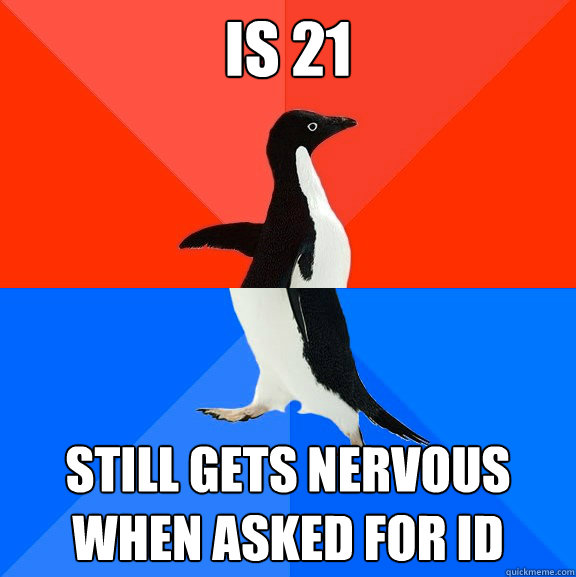 is 21 still gets nervous when asked for id  Socially Awesome Awkward Penguin