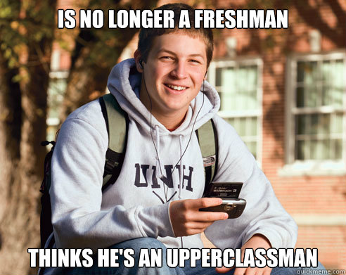 is no longer a freshman thinks he's an upperclassman  College Freshman