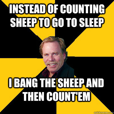 Instead of counting sheep to go to sleep I bang the sheep and then count'em - Instead of counting sheep to go to sleep I bang the sheep and then count'em  John Steigerwald