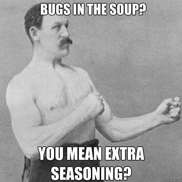 Bugs in the Soup? You mean extra seasoning? - Bugs in the Soup? You mean extra seasoning?  Misc