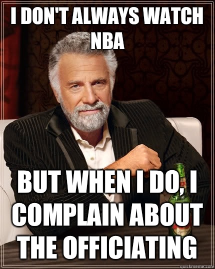 I don't always watch nba  but when I do, I complain about the officiating  The Most Interesting Man In The World