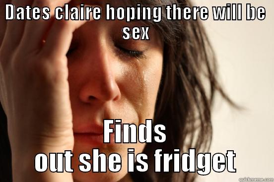 DATES CLAIRE HOPING THERE WILL BE SEX FINDS OUT SHE IS FRIDGET First World Problems