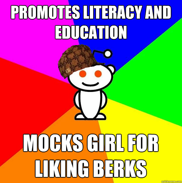 Promotes literacy and education Mocks girl for liking berks  Scumbag Redditor