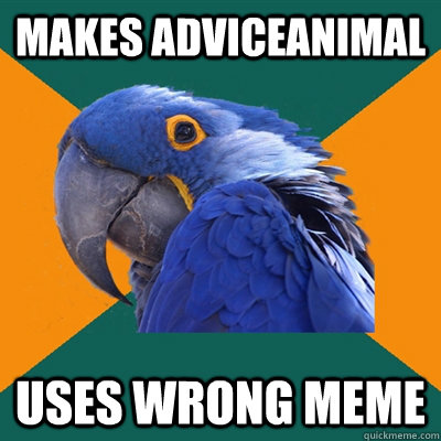 Makes adviceanimal Uses wrong meme  Paranoid Parrot