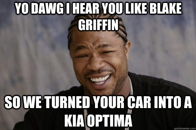 YO DAWG I HEAR you like blake griffin so we turned your car into a kia optima  Xzibit meme