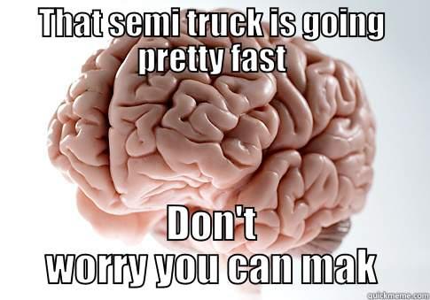 THAT SEMI TRUCK IS GOING PRETTY FAST DON'T WORRY YOU CAN MAK Scumbag Brain