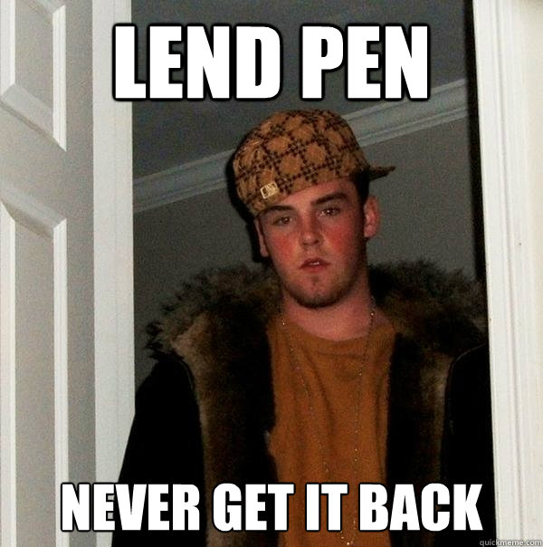 LEND PEN NEVER GET IT BACK  Scumbag Steve