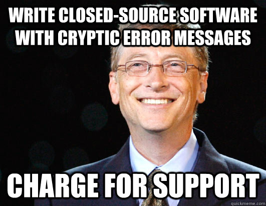 Write closed-source software with cryptic error messages charge for support  