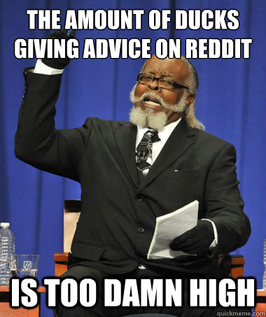 THE amount of ducks giving advice on reddit is too damn high  The Rent Is Too Damn High