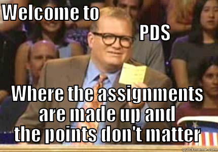 Who's line - WELCOME TO                                                            PDS WHERE THE ASSIGNMENTS ARE MADE UP AND THE POINTS DON'T MATTER Drew carey