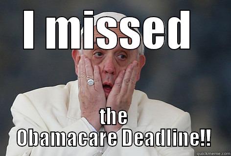 Papal Problems  - I MISSED  THE OBAMACARE DEADLINE!! Misc