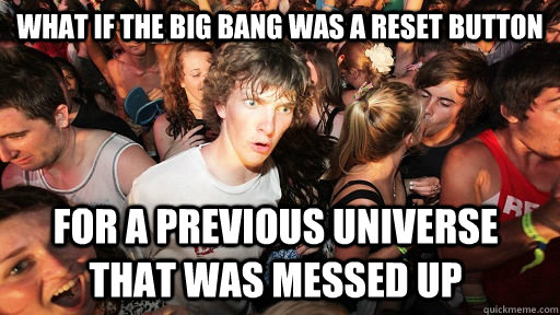 What if the big bang was a reset button for a previous universe that was messed up - What if the big bang was a reset button for a previous universe that was messed up  Sudden Clarity Clarence