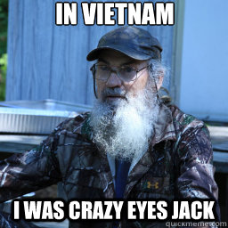 In vietnam i was crazy eyes jack  