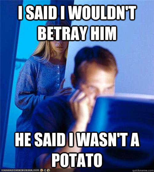 I said I wouldn't betray him He said I wasn't a potato - I said I wouldn't betray him He said I wasn't a potato  Redditors Wife