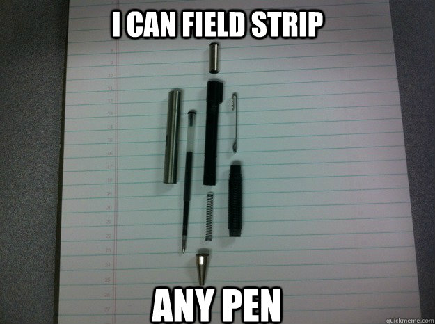 I can field strip any pen - I can field strip any pen  Summary of my college education.
