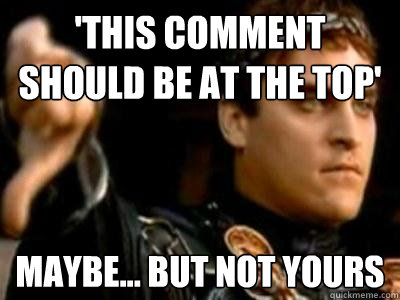 'This comment should be at the top' maybe... but not yours  Downvoting Roman