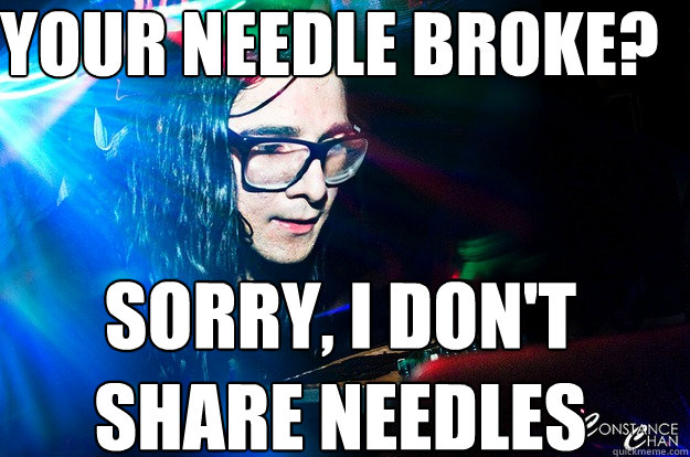 your needle broke? sorry, i don't share needles   Dubstep Oblivious Skrillex