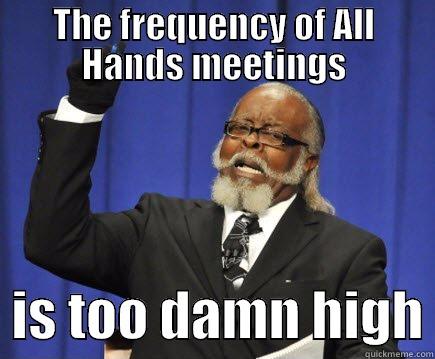 THE FREQUENCY OF ALL HANDS MEETINGS   IS TOO DAMN HIGH Too Damn High