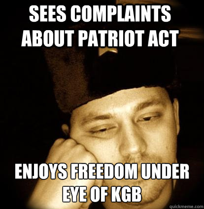 sees complaints about patriot act enjoys freedom under eye of KGB - sees complaints about patriot act enjoys freedom under eye of KGB  Second World Porblems