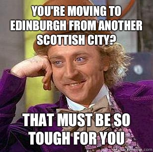 You're moving to Edinburgh from another Scottish city? That must be so tough for you  Condescending Wonka