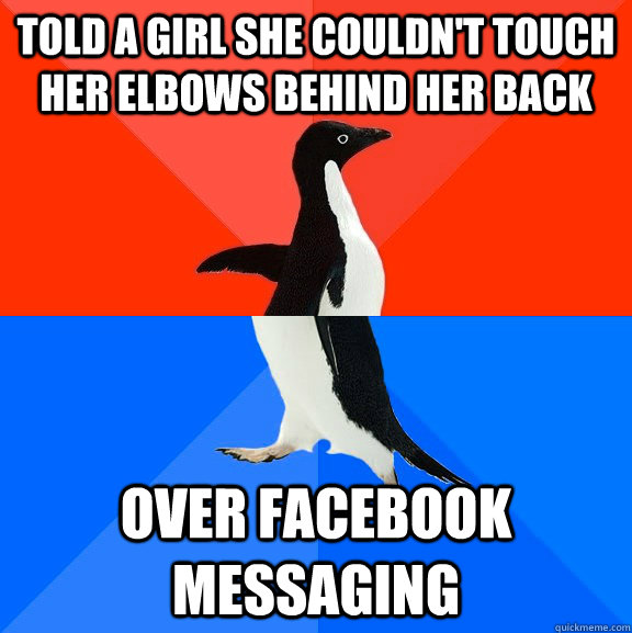 Told a girl she couldn't touch her elbows behind her back Over facebook messaging  Socially Awesome Awkward Penguin