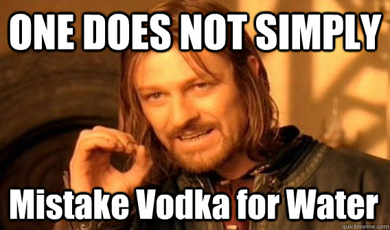 ONE DOES NOT SIMPLY Mistake Vodka for Water  One Does Not Simply