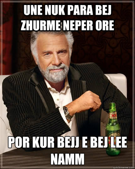 une nuk para bej zhurme neper ore por kur bejj e bej lee namm   The Most Interesting Man In The World