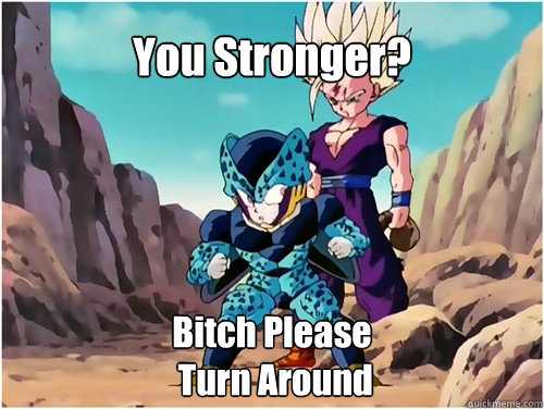 You Stronger? Bitch Please
 Turn Around  