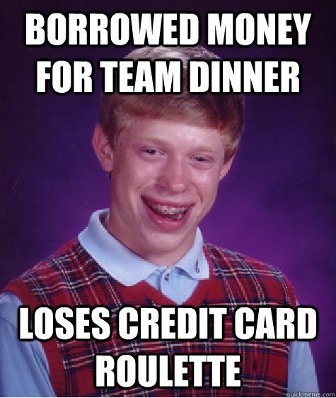 borrowed money for team dinner loses credit card roulette  Bad Luck Brian