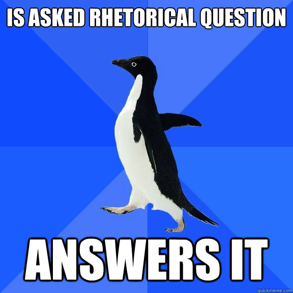 IS ASKED RHETORICAL QUESTION ANSWERS IT  Socially Awkward Penguin