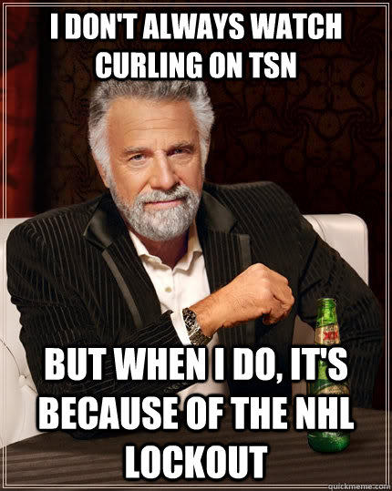 i don't always watch curling on tsn but when i do, it's because of the nhl lockout - i don't always watch curling on tsn but when i do, it's because of the nhl lockout  The Most Interesting Man In The World