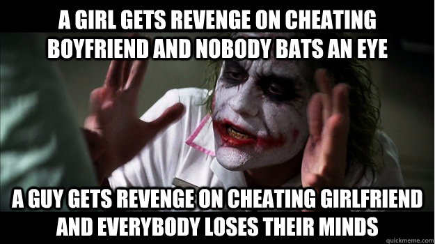 A girl gets revenge on cheating boyfriend and nobody bats an eye A guy gets revenge on cheating girlfriend and everybody loses their minds  Joker Mind Loss