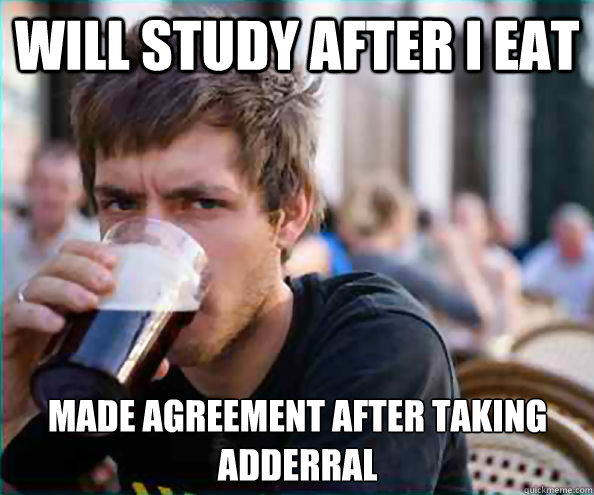 will study after i eat made agreement after taking adderral  Lazy College Senior