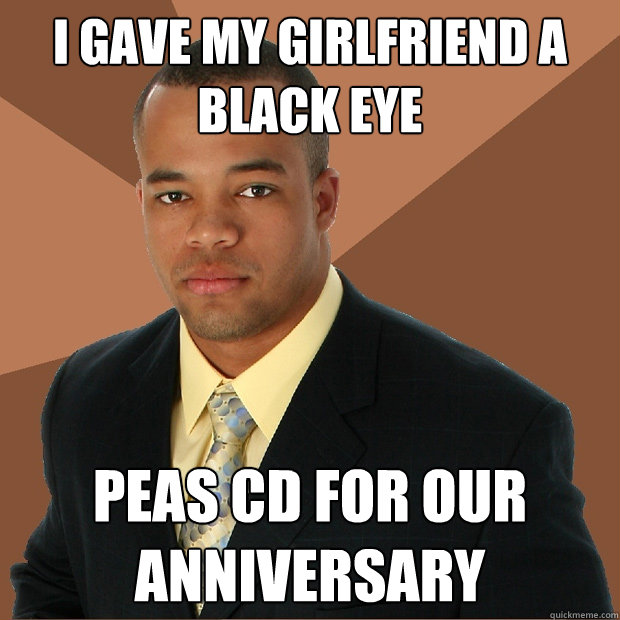 I gave my girlfriend a black eye peas cd for our anniversary - I gave my girlfriend a black eye peas cd for our anniversary  Successful Black Man