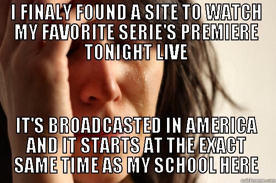 I FINALY FOUND A SITE TO WATCH MY FAVORITE SERIE'S PREMIERE TONIGHT LIVE IT'S BROADCASTED IN AMERICA AND IT STARTS AT THE EXACT SAME TIME AS MY SCHOOL HERE First World Problems