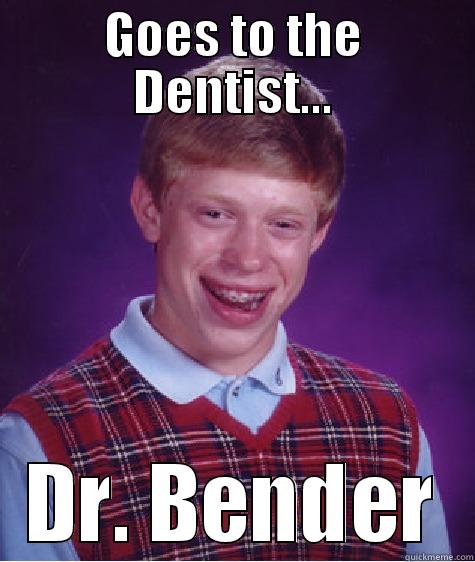 GOES TO THE DENTIST... DR. BENDER Bad Luck Brian