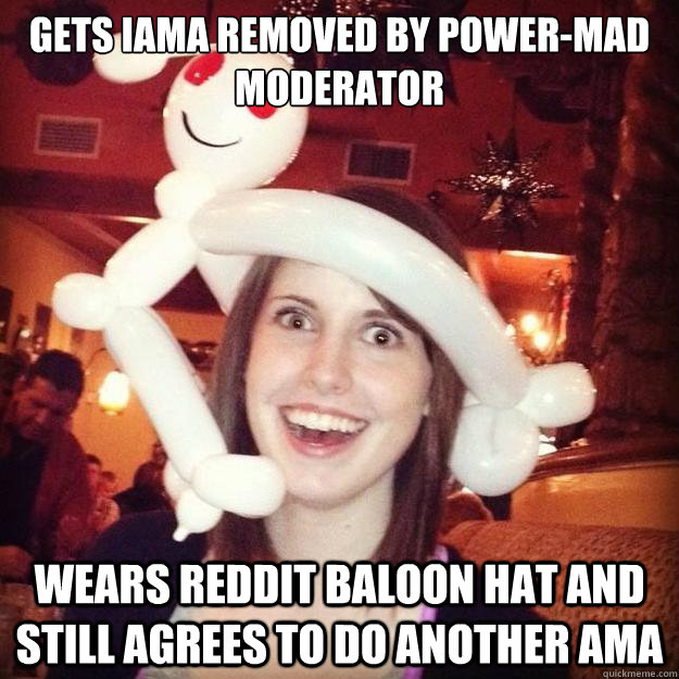 gets IAMA removed by power-mad Moderator Wears Reddit baloon hat and Still agrees to do another AMa - gets IAMA removed by power-mad Moderator Wears Reddit baloon hat and Still agrees to do another AMa  Good Girl OAG