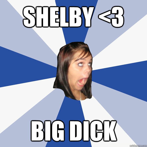 shelby <3 big dick  Annoying Facebook Girl