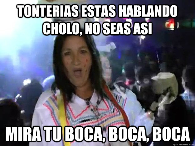 Tonterias estas hablando cholo, no seas asi  Mira tu boca, boca, boca  aguita de coco