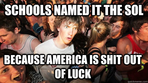 SCHOOLS NAMED IT THE SOL BECAUSE AMERICA IS SHIT OUT OF LUCK  Sudden Clarity Clarence
