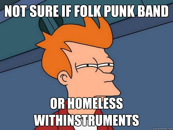 Not sure if folk punk band Or homeless withinstruments - Not sure if folk punk band Or homeless withinstruments  Futurama Fry