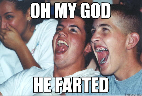 oh my god he farted  Immature High Schoolers