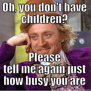 OH, YOU DON'T HAVE CHILDREN? PLEASE TELL ME AGAIN JUST HOW BUSY YOU ARE Condescending Wonka