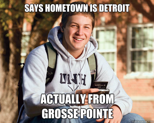 Says hometown is detroit Actually from 
Grosse Pointe  College Freshman