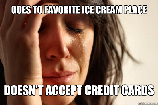 Goes to Favorite ice cream Place doesn't accept credit cards - Goes to Favorite ice cream Place doesn't accept credit cards  First World Problems