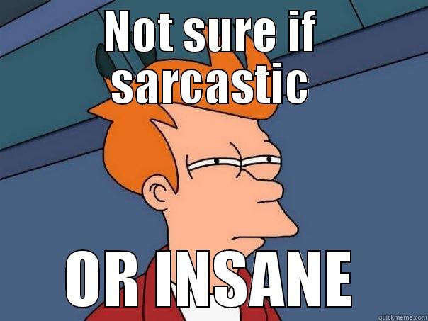 Not sure if sarcastic or insane - NOT SURE IF SARCASTIC OR INSANE Futurama Fry