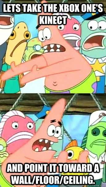 Lets take the Xbox one's kinect and point it toward a wall/floor/ceiling.  Push it somewhere else Patrick