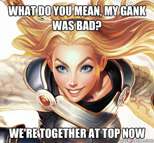 what do you mean, my gank was bad? we're together at top now  Overly Attached Lux