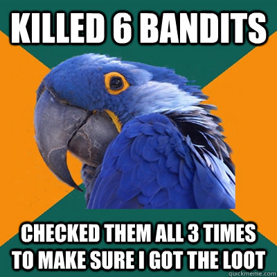Killed 6 bandits checked them all 3 times to make sure i got the loot  Paranoid Parrot