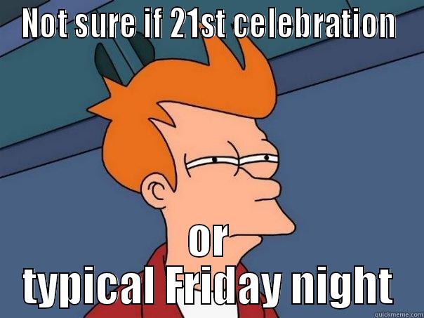 NOT SURE IF 21ST CELEBRATION OR TYPICAL FRIDAY NIGHT Futurama Fry